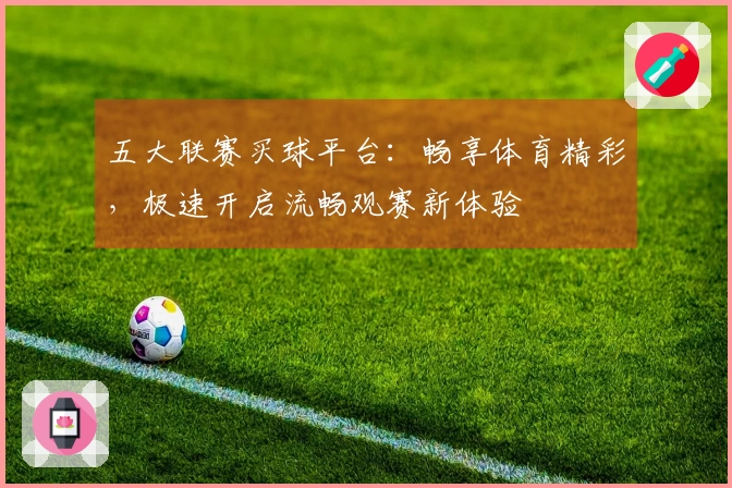五大联赛买球平台：畅享体育精彩，极速开启流畅观赛新体验