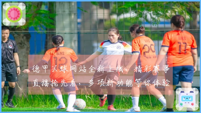 德甲买球网站全新上线，精彩赛事直播抢先看，多项新功能等你体验