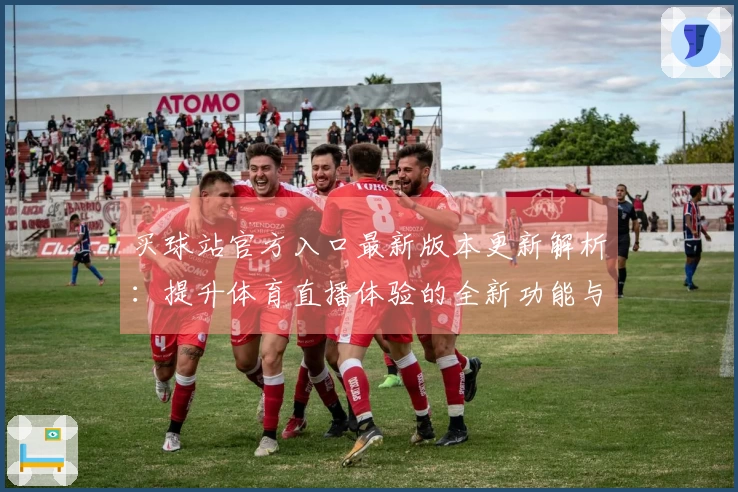 买球站官方入口最新版本更新解析：提升体育直播体验的全新功能与指引
