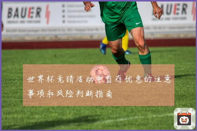 世界杯竞猜活动中首存优惠的注意事项和风险判断指南