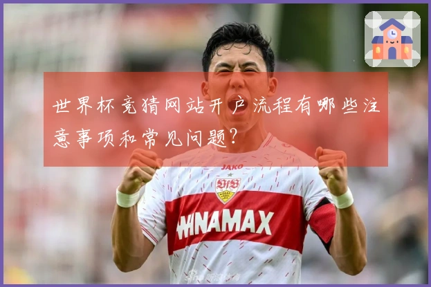 世界杯竞猜网站开户流程有哪些注意事项和常见问题？