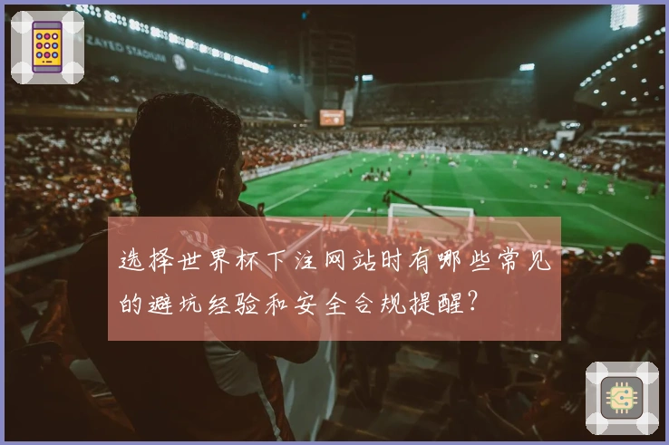选择世界杯下注网站时有哪些常见的避坑经验和安全合规提醒？