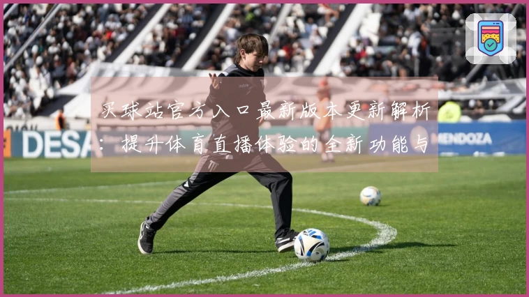 买球站官方入口最新版本更新解析：提升体育直播体验的全新功能与指引