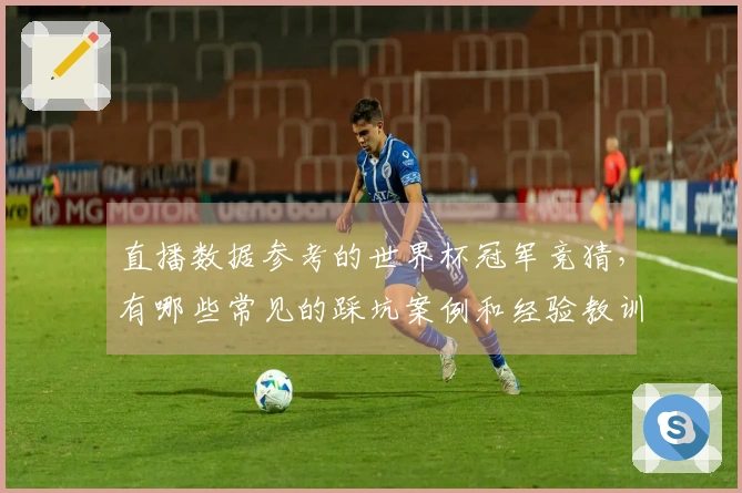 直播数据参考的世界杯冠军竞猜，有哪些常见的踩坑案例和经验教训？