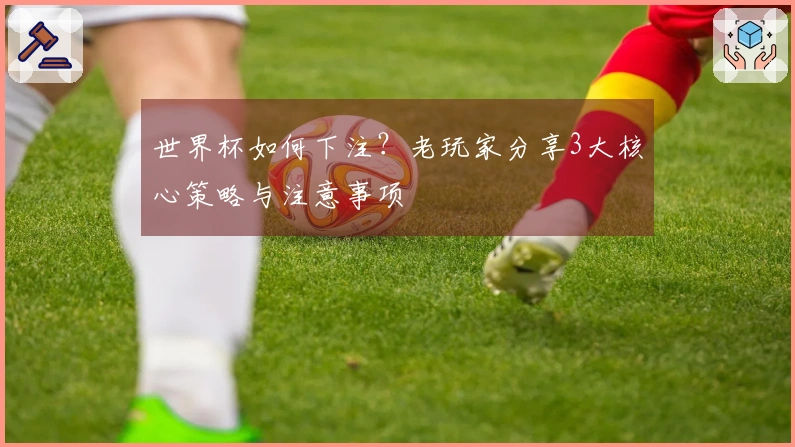 世界杯如何下注？老玩家分享3大核心策略与注意事项