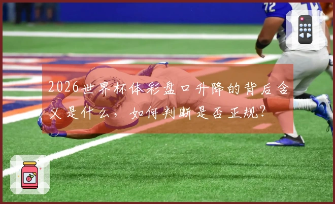 2026世界杯体彩盘口升降的背后含义是什么，如何判断是否正规？