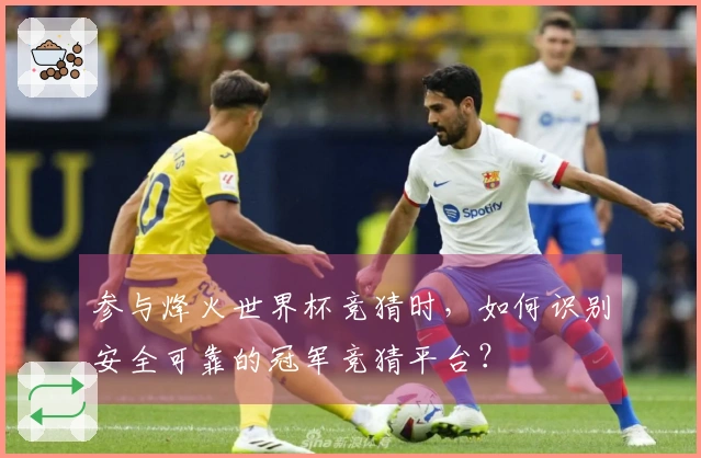 参与烽火世界杯竞猜时，如何识别安全可靠的冠军竞猜平台？