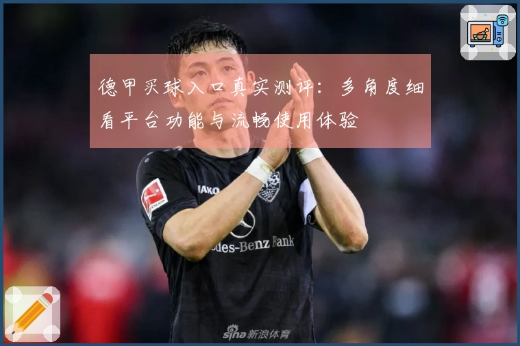 德甲买球入口真实测评：多角度细看平台功能与流畅使用体验