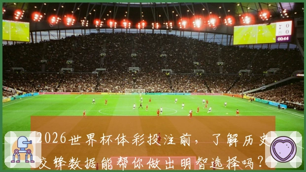 2026世界杯体彩投注前，了解历史交锋数据能帮你做出明智选择吗？