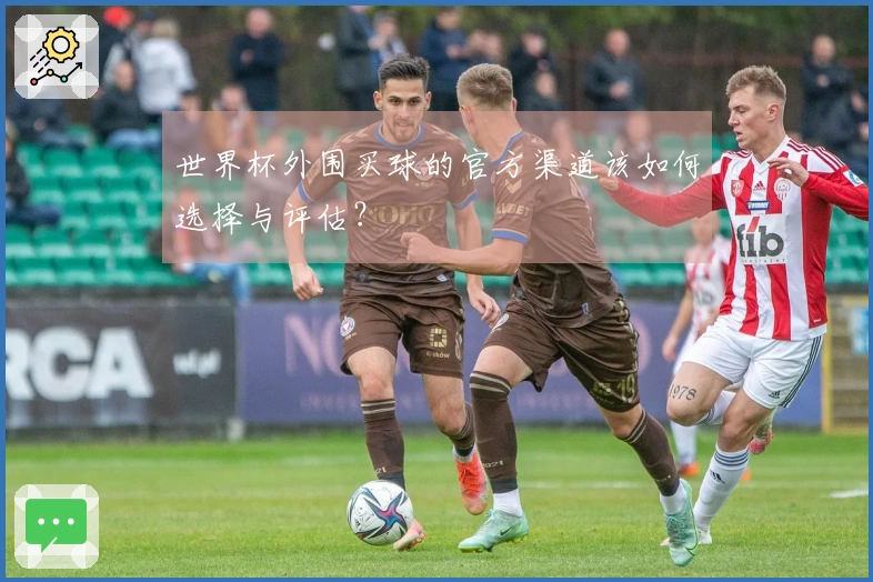 世界杯外围买球的官方渠道该如何选择与评估？