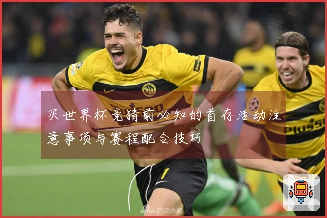 买世界杯竞猜前必知的首存活动注意事项与赛程配合技巧