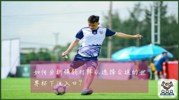 如何分析强弱对阵以选择合适的世界杯下注入口？