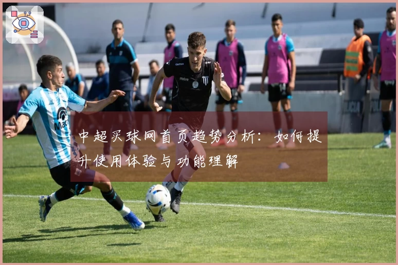 中超买球网首页趋势分析：如何提升使用体验与功能理解