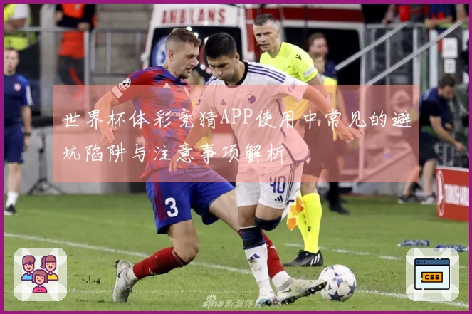 世界杯体彩竞猜APP使用中常见的避坑陷阱与注意事项解析