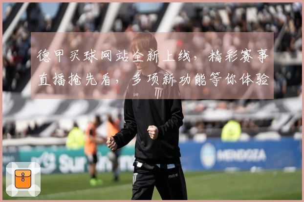德甲买球网站全新上线，精彩赛事直播抢先看，多项新功能等你体验