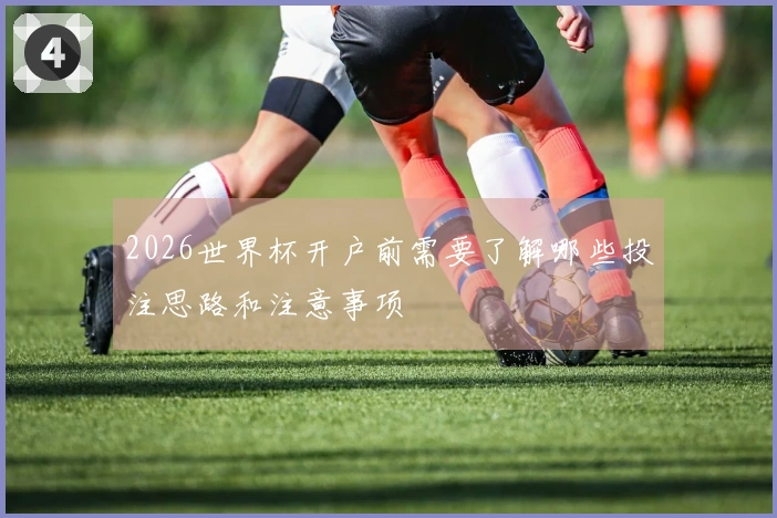 2026世界杯开户前需要了解哪些投注思路和注意事项