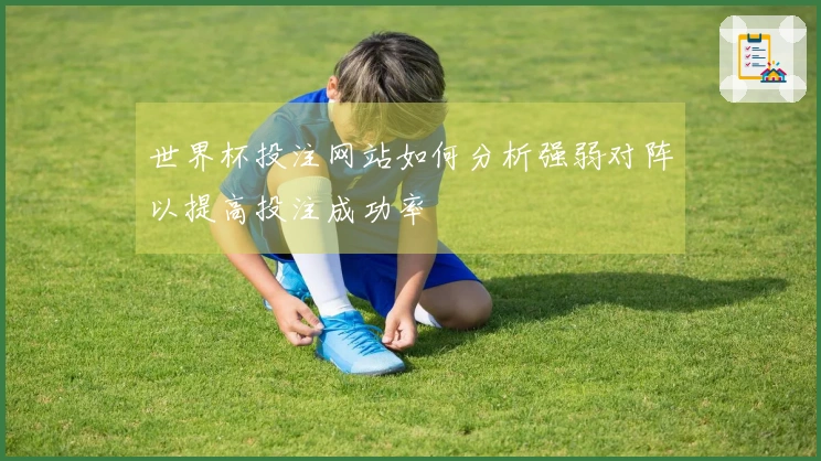 世界杯投注网站如何分析强弱对阵以提高投注成功率