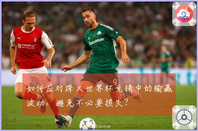 如何应对烽火世界杯竞猜中的输赢波动，避免不必要损失？