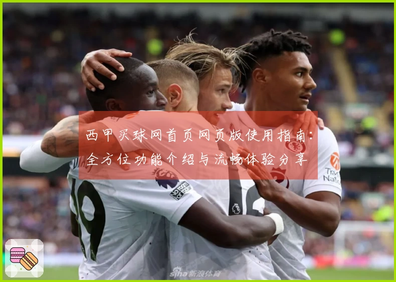 西甲买球网首页网页版使用指南：全方位功能介绍与流畅体验分享