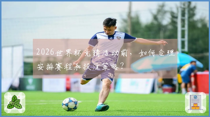 2026世界杯竞猜活动前，如何合理安排赛程和投注策略？