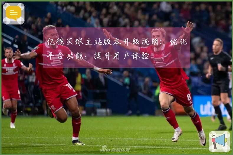 亿德买球主站版本升级说明：优化平台功能，提升用户体验